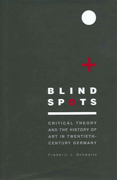 Blind spots : critical theory and the history of art in twentieth-century Germany / Frederic J. Schwartz.