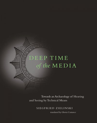Deep time of the media : toward an archaeology of hearing and seeing by technical means / Siegfried Zielinski ; translated by Gloria Custance.