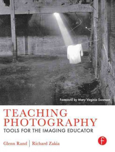 Teaching photography : tools for the imaging educator / Glenn M. Rand, Richard D. Zakia.