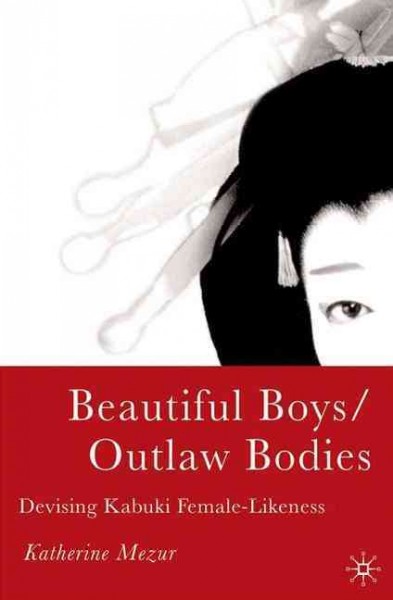 Beautiful boys/outlaw bodies : devising Kabuki female-likeness / Katherine Mezur.