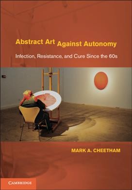 Abstract art against autonomy : infection, resistance, and cure since the 60s / Mark A. Cheetham.