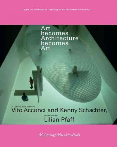 Art becomes architecture becomes art : a conversation between Vito Acconci and Kenny Schachter, moderated by Lilian Pfaff.