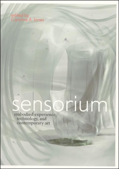 Sensorium : embodied experience, technology, and contemporary art / edited by Caroline A. Jones.