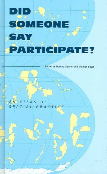 Did someone say participate? : an atlas of spatial practice : a report from the front lines of cultural activism looks at spatial practitioners who actively tresspass into neighbouring or alien fields of knowledge / edited by Markus Miessen and Shumon Basar ; contributors, Åbäke ... [et al.].