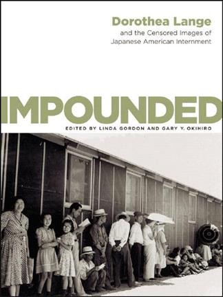 Impounded : Dorothea Lange and the censored images of Japanese American internment / Dorothea Lange ; edited by Linda Gordon, Gary Y. Okihiro.