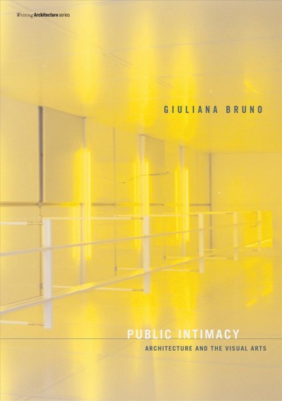 Public intimacy : architecture and the visual arts / Giuliana Bruno.