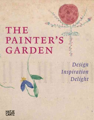 The painter's garden : design, inspiration, delight / edited by Sabine Schulze ; with contributions by Andreas Beyer ... [et al.].