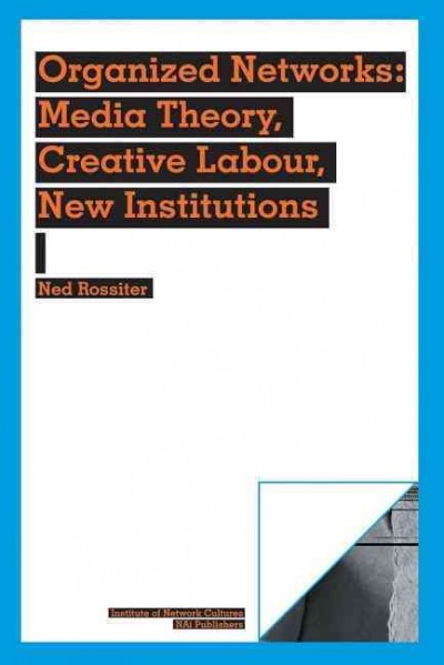 Organized networks : media theory, creative labour, new institutions / Ned Rossiter.