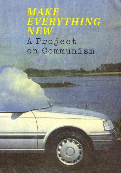 Make everything new : a project on communism / edited by Grant Watson, Gerrie van Noord, Gavin Everall.
