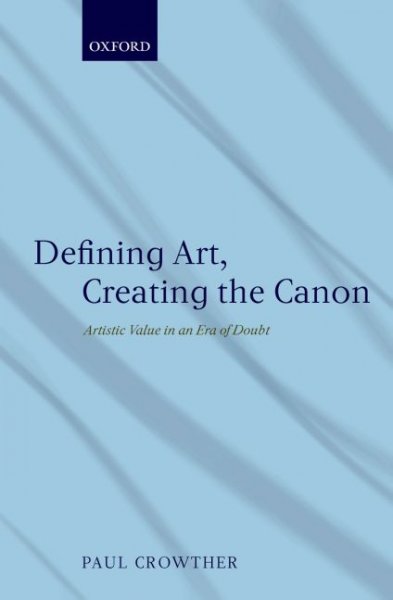 Defining art, creating the canon : artistic value in an era of doubt / Paul Crowther.