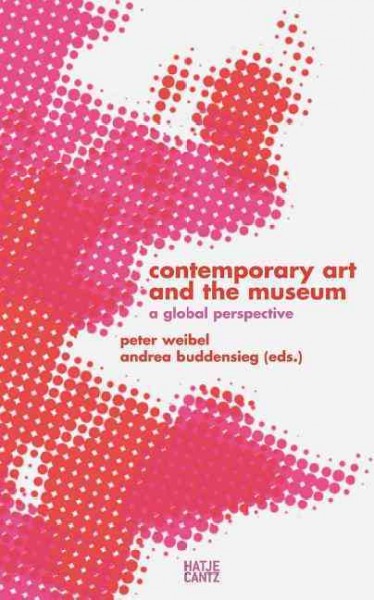 Contemporary art and the museum : a global perspective / Peter Weibel, Andrea Buddensieg (eds.) ; texts by Rasheed Araeen ... [et al.].
