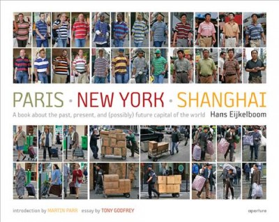 Paris - New York - Shanghai : a book about the past, present, and (possibly) future capital of the world / Hans Eijkelboom ; with an introduction by Martin Parr and an essay by Tim Godfrey.