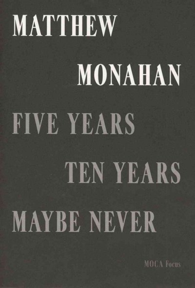 Matthew Monahan : five years, ten years, maybe never : MOCA focus / [organized by Ari Wiseman; edited by Elizabeth Hamilton].