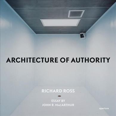 Architecture of authority / photographs and afterword by Richard Ross ; essays by John MacArthur.