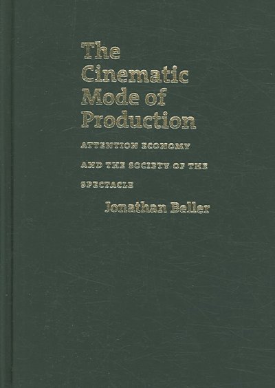 The cinematic mode of production : attention economy and the society of the spectacle / Jonathan Beller.