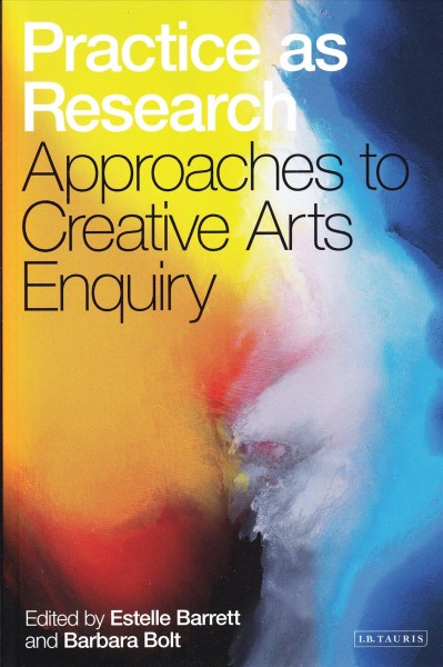 Practice as research : approaches to creative arts enquiry / edited by Estelle Barrett and Barbara Bolt.