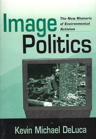 Image politics : the new rhetoric of environmental activism / Kevin Michael DeLuca.