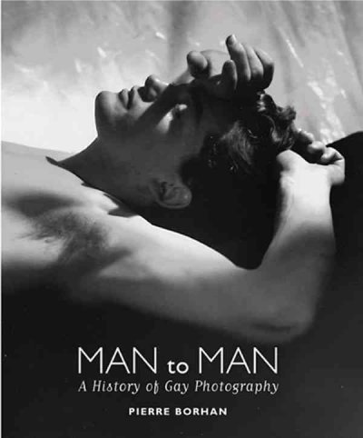 Man to man : a history of gay photography / by Pierre Borhan, Olivier Saillard, Gilles Mora ; translated from the French by Patricia Clancy.