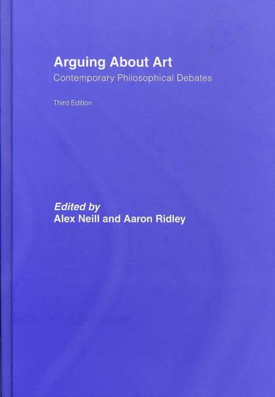 Arguing about art : contemporary philosophical debates / edited by Alex Neill and Aaron Ridley.