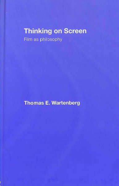 Thinking on screen : film as philosophy / Thomas E. Wartenberg.