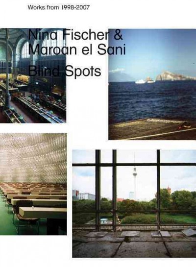 Nina Fischer & Maroan el Sani : blind spots / edited by Jelle Bouwhuis, Nina Fischer & Maroan el Sani.