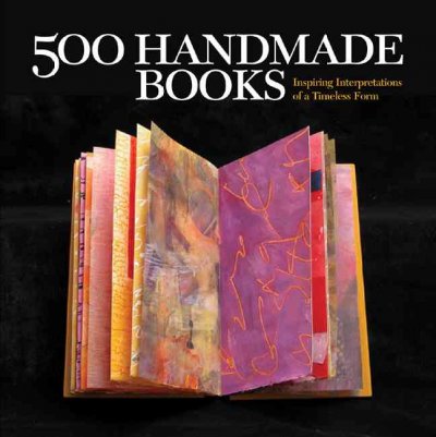 500 handmade books : inspiring interpretations of a timeless form / [senior editor, Suzanne J.E. Tourtillott].