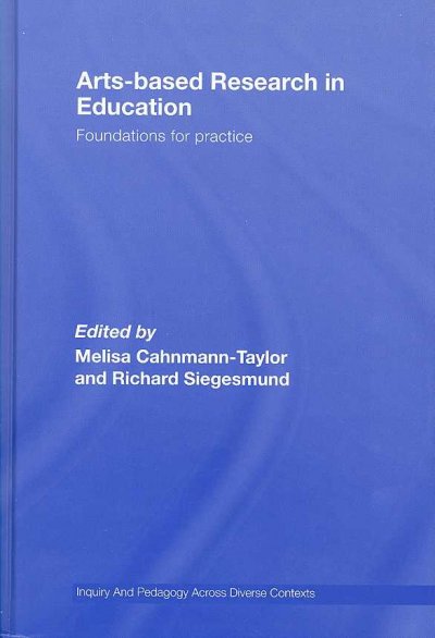 Arts-based research in education : foundations for practice / [edited by] Melisa Cahnmann-Taylor, Richard Siegesmund.