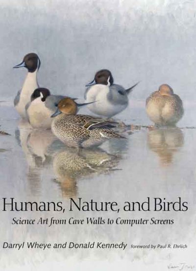 Humans, nature, and birds : science art from cave walls to computer screens / Darryl Wheye and Donald Kennedy ; foreword by Paul R. Ehrlich.