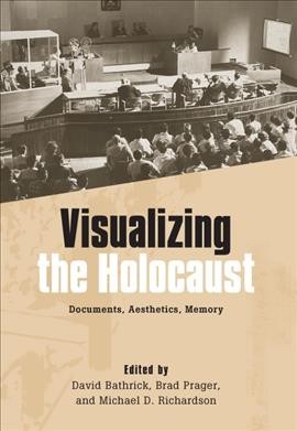 Visualizing the Holocaust : documents, aesthetics, memory / edited by David Bathrick, Brad Prager, and Michael D. Richardson.