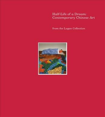 Half-life of a dream : contemporary Chinese art from the Logan collection / Jeff Kelley ... [et al.].