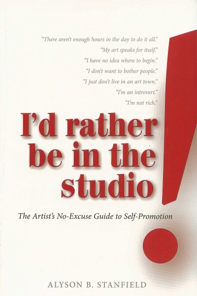 I'd rather be in the studio! : the artist's no-excuse guide to self-promotion / Alyson B. Stanfield.