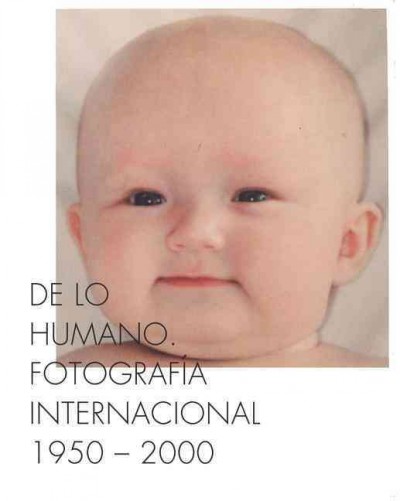 De lo humano : fotografía internacional, 1950-2000 = On the human being : international photography, 1950-2000 / [editado por/ edited by Ute Eskildsen, Alberto Martín].