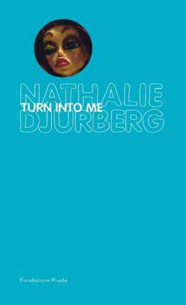 Nathalie Djurberg : turn into me / [general editor: Germano Celant ; translator: Stephen Sartarelli].