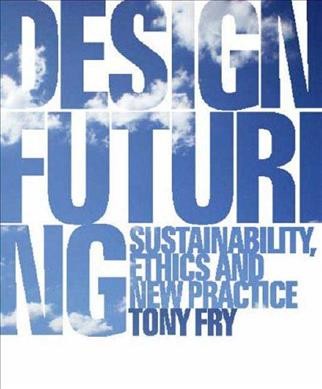 Design futuring : sustainability, ethics and new practice / Tony Fry.