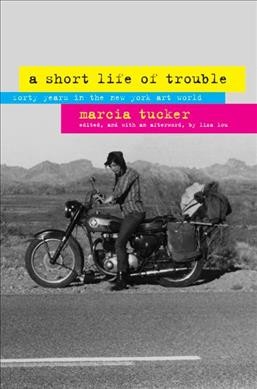 A short life of trouble : forty years in the New York art world / Marcia Tucker ; edited and with an afterword by Liza Lou.