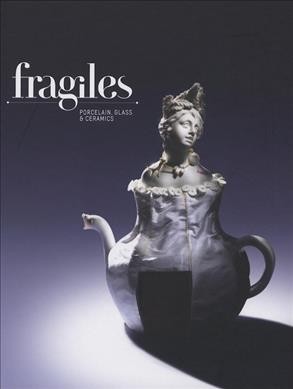 Fragiles : porcelain, glass & ceramics / [edited by Robert Klanten, Sven Ehmann, and Sabrina Grill ; text by Sonja Commentz].