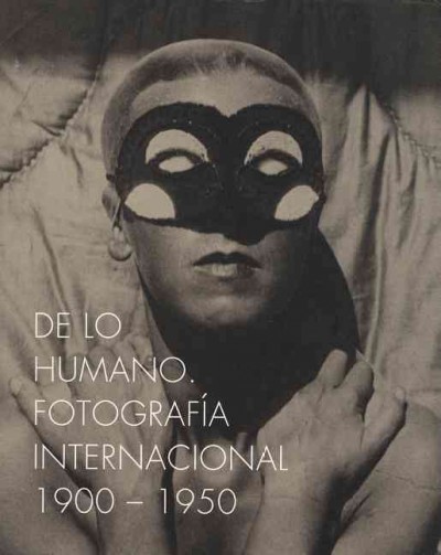 De lo humano : fotografía internacional, 1900-1950 = On the human being : international photography, 1900-1950 / [editado por/ edited by Ute Eskildsen].
