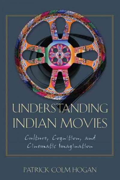 Understanding Indian movies : culture, cognition, and cinematic imagination / Patrick Colm Hogan.