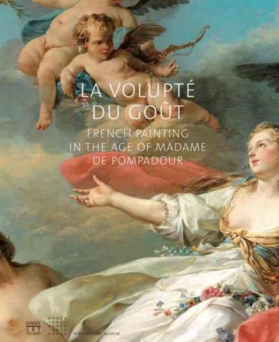 La volupté du goût : French painting in the age of Madame de Pompadour / [commissariat, Penelope Hunter-Stiebel, Philippe Le Leyzour ; authors of the essays, Olivier Baumont ... et al.].