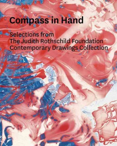 Compass in hand : selections from the Judith Rothschild Foundation Comtemporary Drawings Collection / [organized by] Christian Rattemeyer.