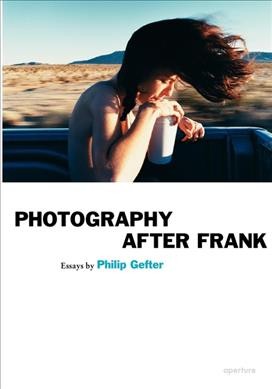 Photography after Frank / essays by Philip Gefter.