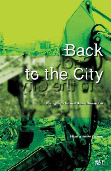 Back to the city : strategies for informal urban interventions / edited by Steffen Lehmann.