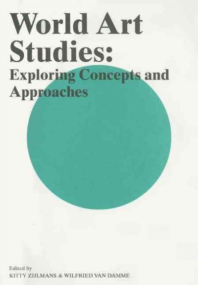 World art studies : exploring concepts and approaches / edited by Kitty Zijlmans, Wilfried van Damme.