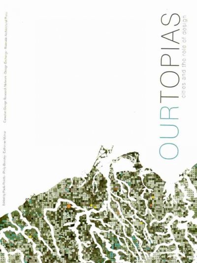 Ourtopias : cities and the role of design / edited by Paola Poletto, Philip Beesley, Catherine Molnar.