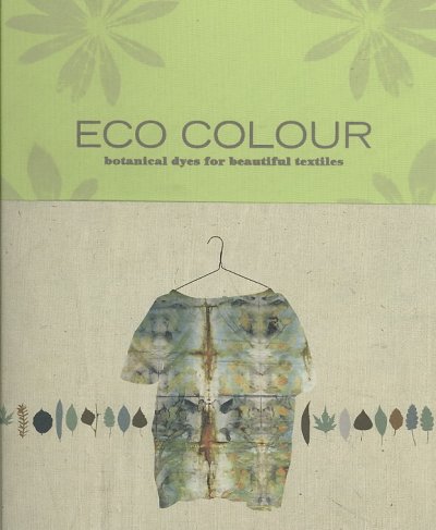 Eco colour : botanical dyes for beautiful textiles / India Flint.