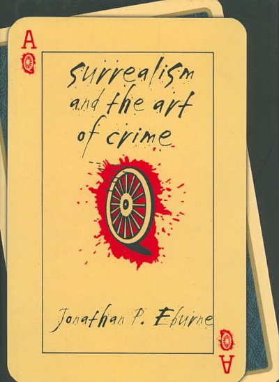Surrealism and the art of crime / Jonathan P. Eburne.
