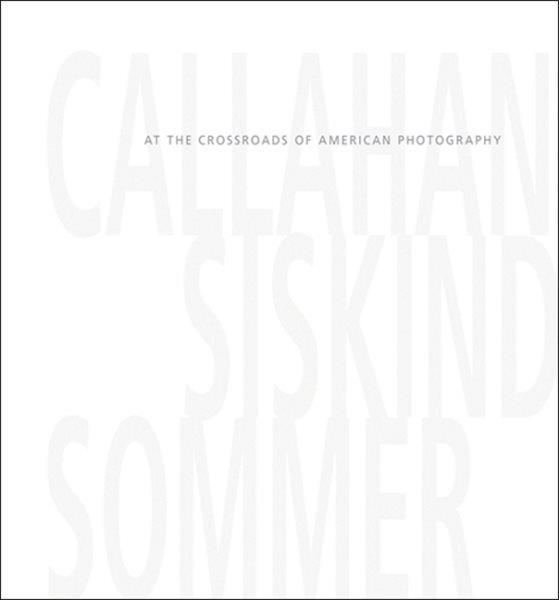 Callahan, Siskind, Sommer : at the crossroads of American photography / Keith F. Davis, Susan Krane, Britt Salvesen and Claire C. Carter.