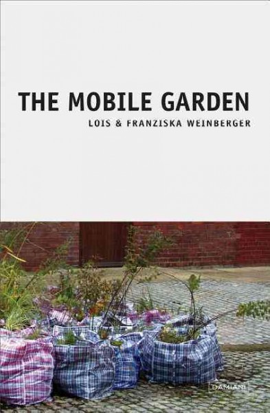 The mobile garden : Lois Weinberger / edited by Claudia Zanfi.
