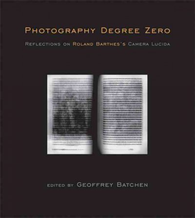 Photography degree zero : reflections on Roland Barthes's Camera lucida / edited by Geoffrey Batchen.