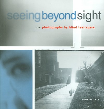 Seeing beyond sight : photographs by blind teenagers / Tony Deifell ; foreword by Robert Coles.